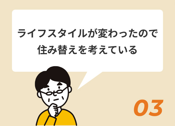 ライフスタイルが変わったので住み替えを考えている